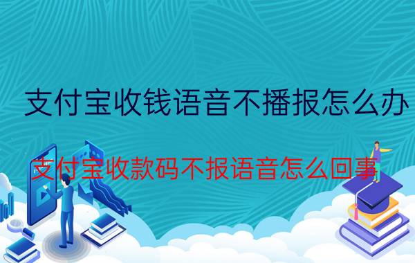 支付宝收钱语音不播报怎么办 支付宝收款码不报语音怎么回事？